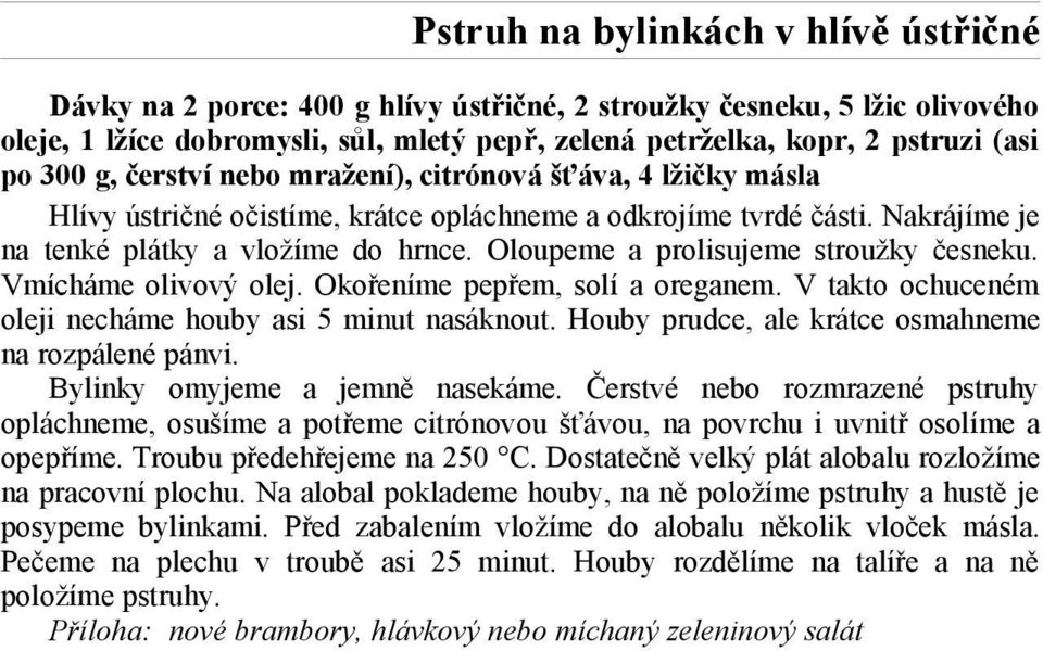 Oloupeme a prolisujeme stroužky česneku. Vmícháme olivový olej. Okořeníme pepřem, solí a oreganem. V takto ochuceném oleji necháme houby asi 5 minut nasáknout.