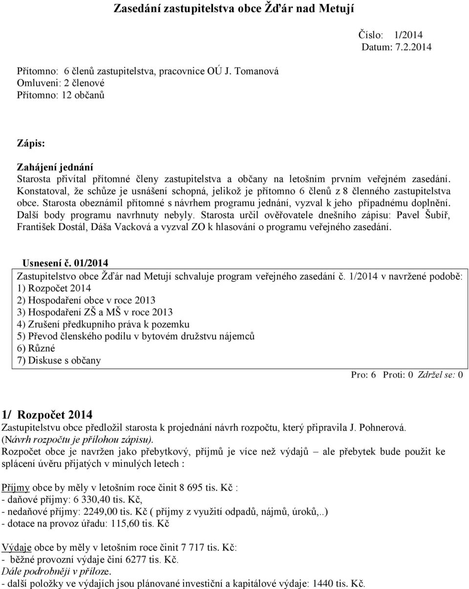 Konstatoval, že schůze je usnášení schopná, jelikož je přítomno 6 členů z 8 členného zastupitelstva obce. Starosta obeznámil přítomné s návrhem programu jednání, vyzval k jeho případnému doplnění.