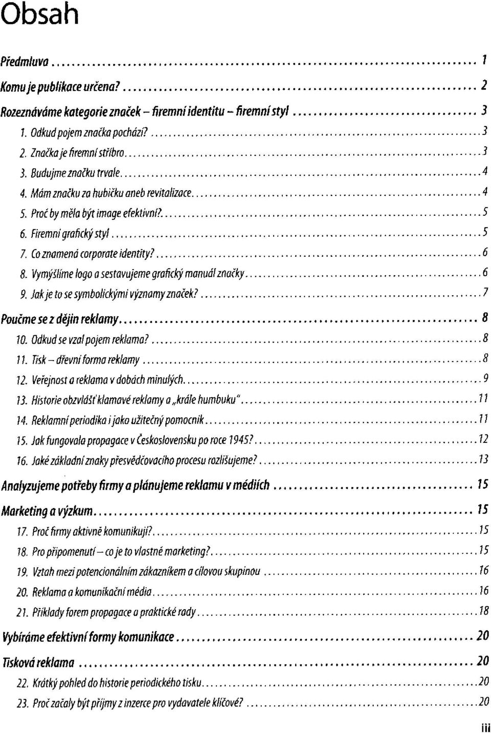 Poučme se z dějin reklamy 10. Odkud se vzal pojem reklama? 11. Tisk-dřevní forma reklamy 12. Veřejnost a reklama v dobách minulých 13. Historie obzvlášť klamavé reklamy a krále humbuku" 14.