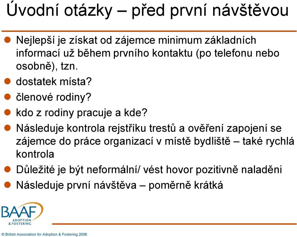 Následuje kontrola rejstříku trestů a ověření zapojení se zájemce do práce organizací v místě bydliště také