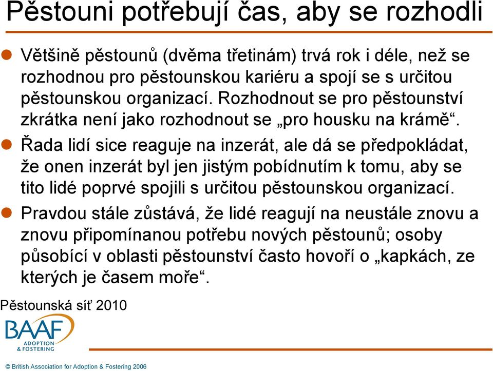 Řada lidí sice reaguje na inzerát, ale dá se předpokládat, že onen inzerát byl jen jistým pobídnutím k tomu, aby se tito lidé poprvé spojili s určitou