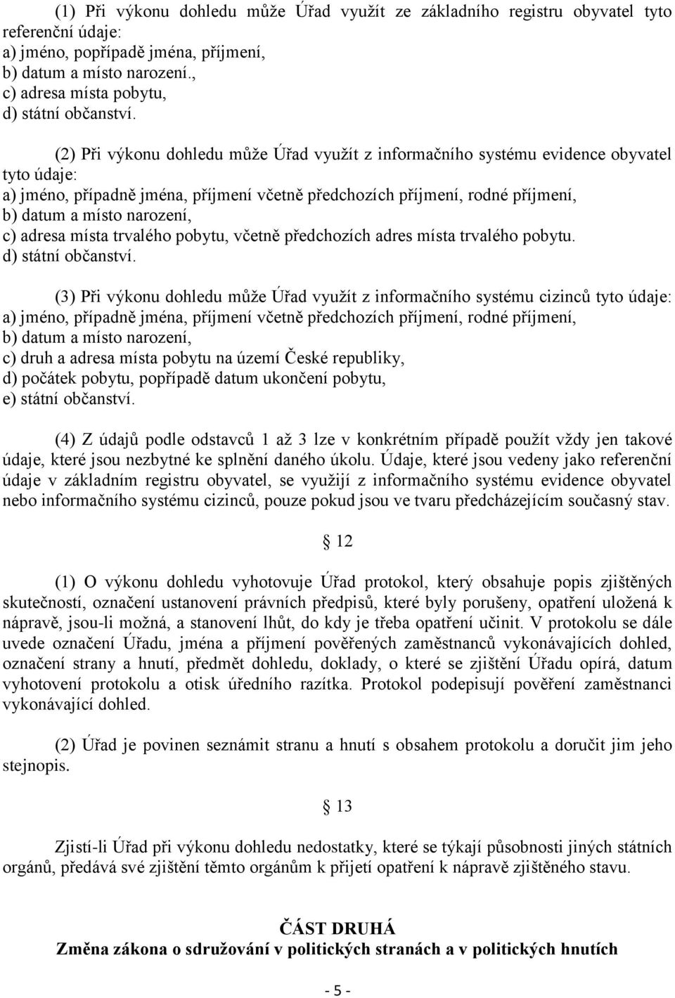 (2) Při výkonu dohledu může Úřad využít z informačního systému evidence obyvatel tyto údaje: a) jméno, případně jména, příjmení včetně předchozích příjmení, rodné příjmení, b) datum a místo narození,