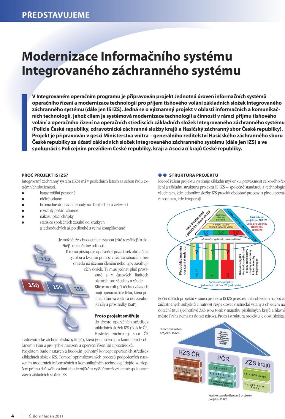 Jedná se o významný projekt v oblasti informačních a komunikačních technologií, jehož cílem je systémová modernizace technologií a činností v rámci příjmu tísňového volání a operačního řízení na