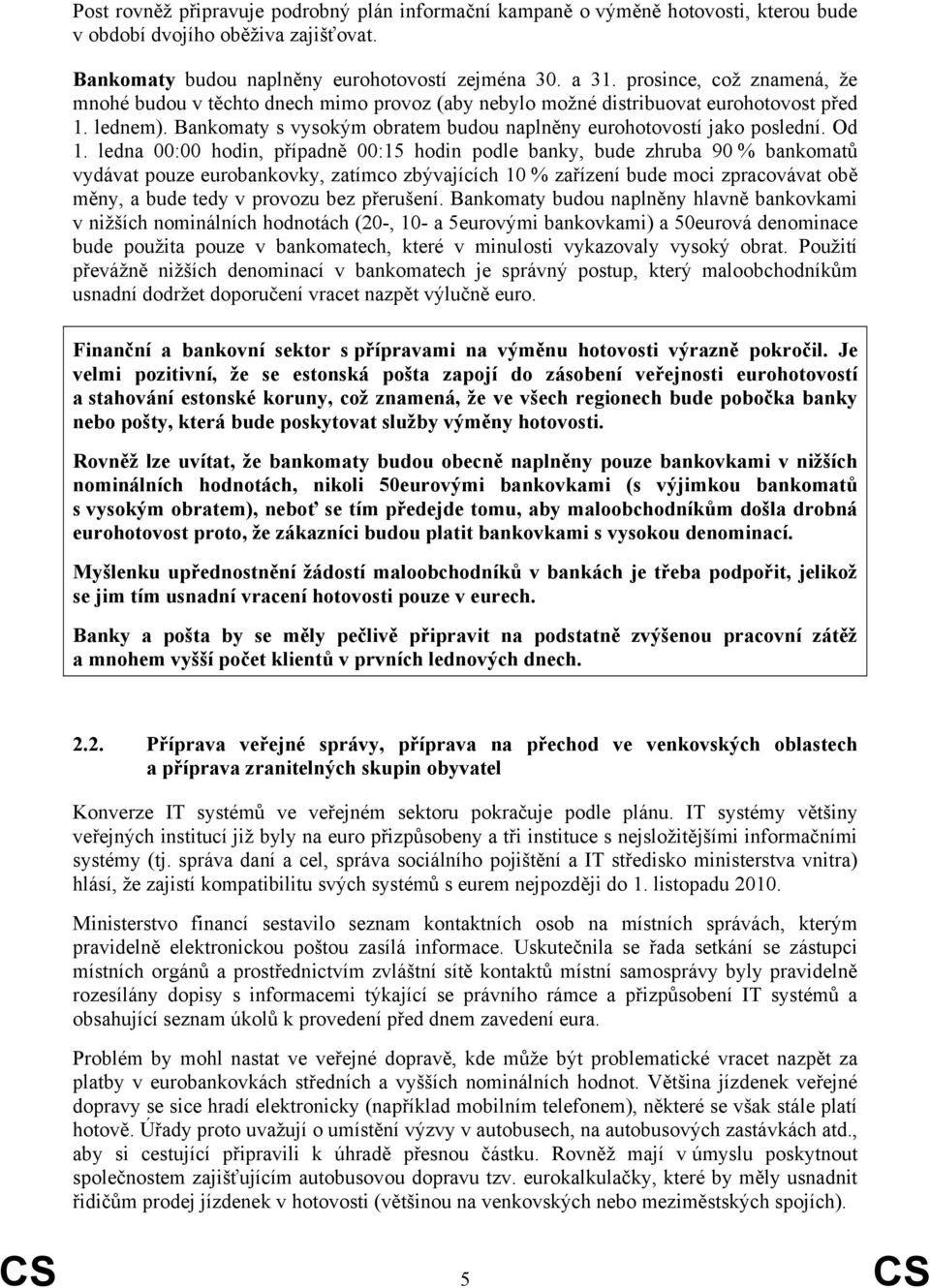 Od 1. ledna 00:00 hodin, případně 00:15 hodin podle banky, bude zhruba 90 % bankomatů vydávat pouze eurobankovky, zatímco zbývajících 10 % zařízení bude moci zpracovávat obě měny, a bude tedy v