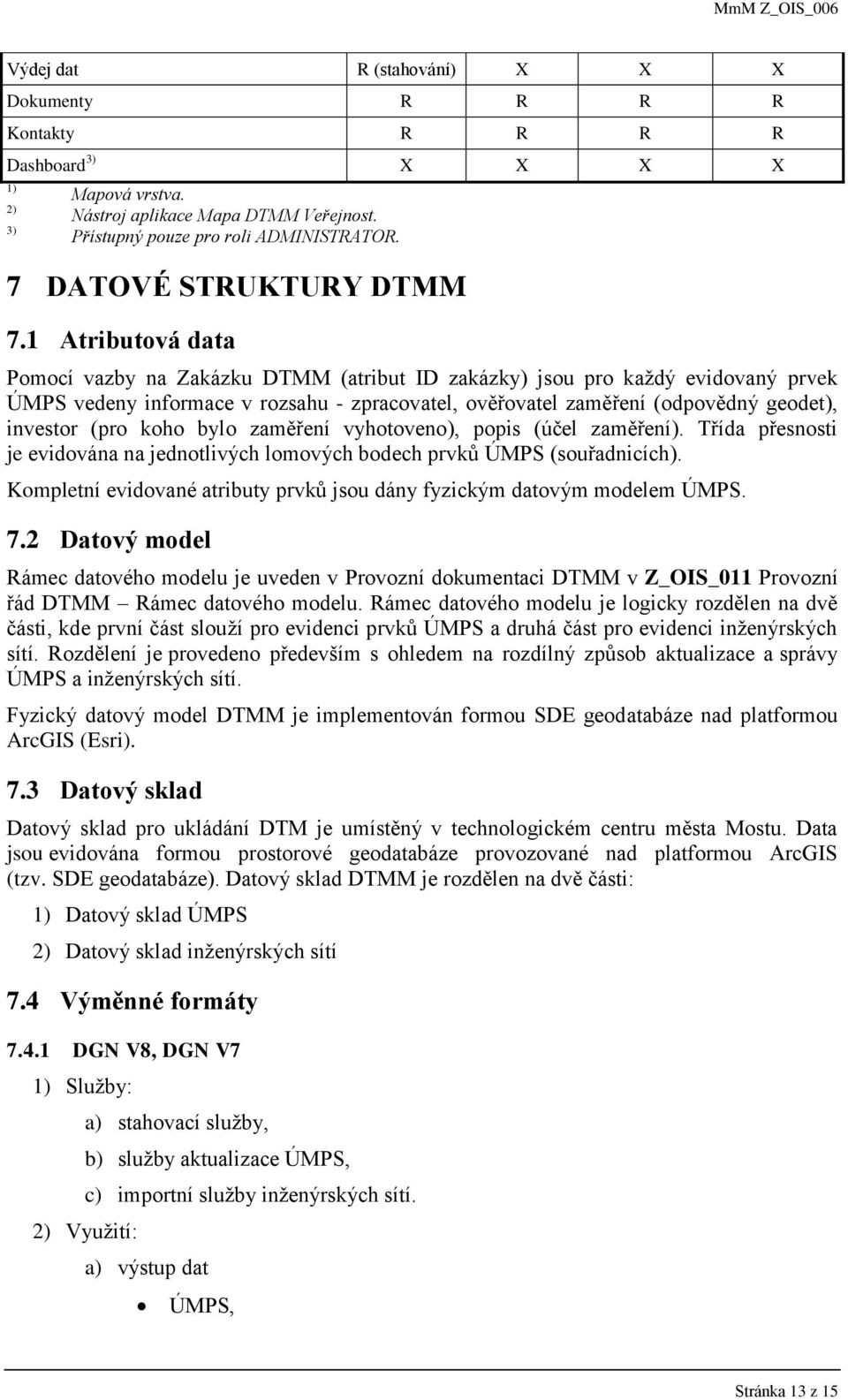 1 Atributová data Pomocí vazby na Zakázku DTMM (atribut ID zakázky) jsou pro každý evidovaný prvek ÚMPS vedeny informace v rozsahu - zpracovatel, ověřovatel zaměření (odpovědný geodet), investor (pro