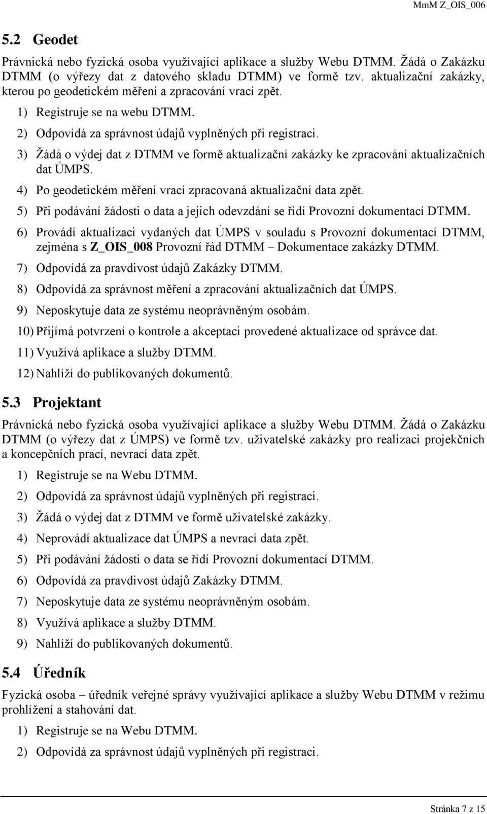 3) Žádá o výdej dat z DTMM ve formě aktualizační zakázky ke zpracování aktualizačních dat ÚMPS. 4) Po geodetickém měření vrací zpracovaná aktualizační data zpět.