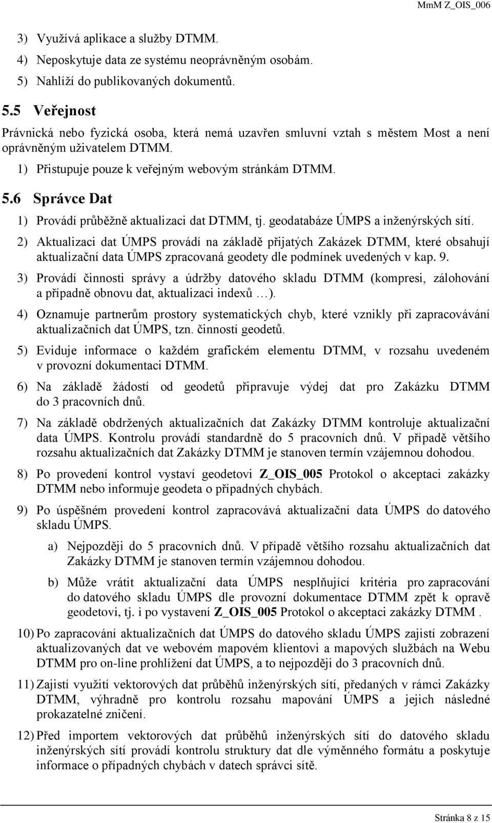 1) Přistupuje pouze k veřejným webovým stránkám DTMM. 5.6 Správce Dat 1) Provádí průběžně aktualizaci dat DTMM, tj. geodatabáze ÚMPS a inženýrských sítí.