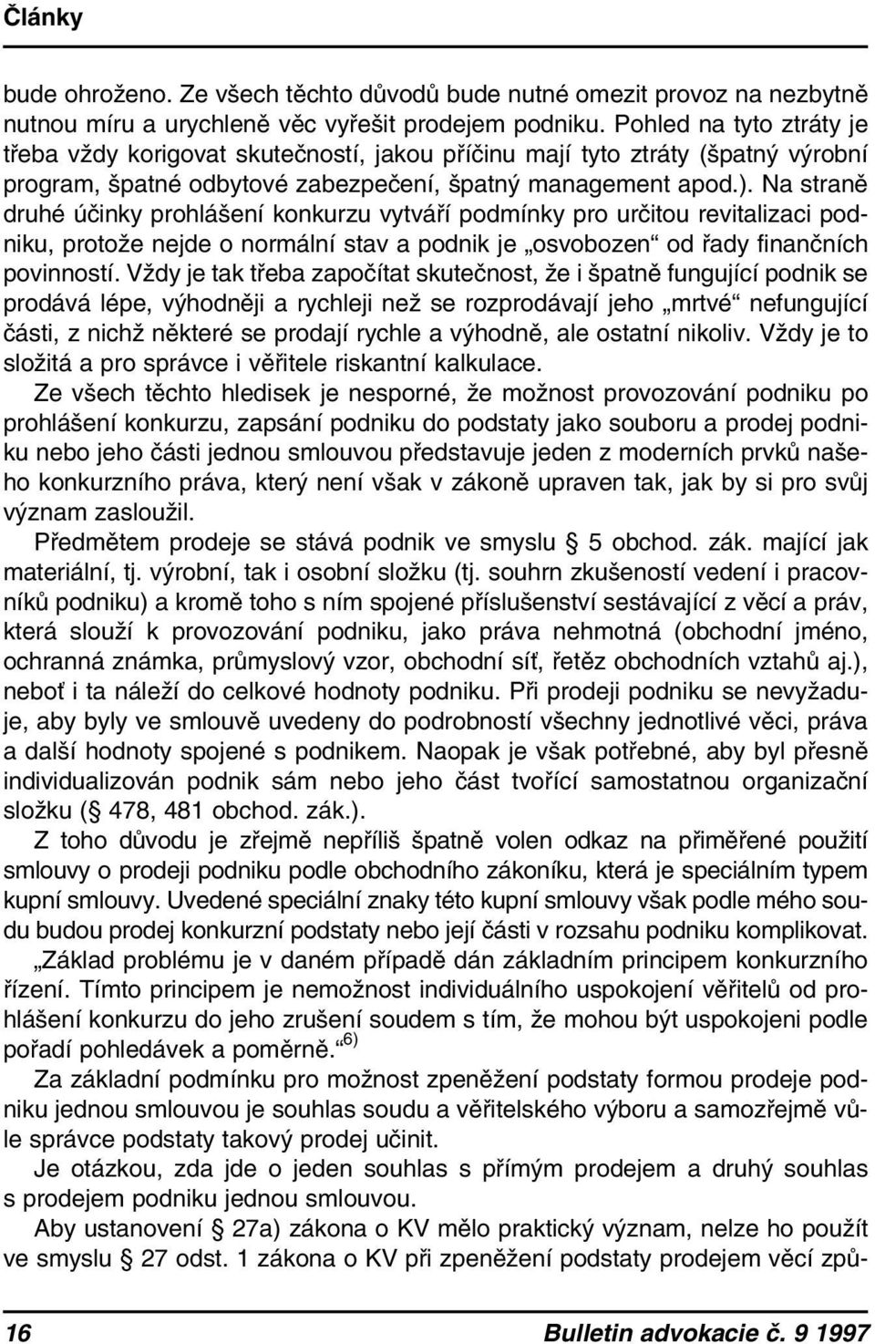 Na straně druhé účinky prohlášení konkurzu vytváří podmínky pro určitou revitalizaci podniku, protože nejde o normální stav a podnik je osvobozen od řady finančních povinností.