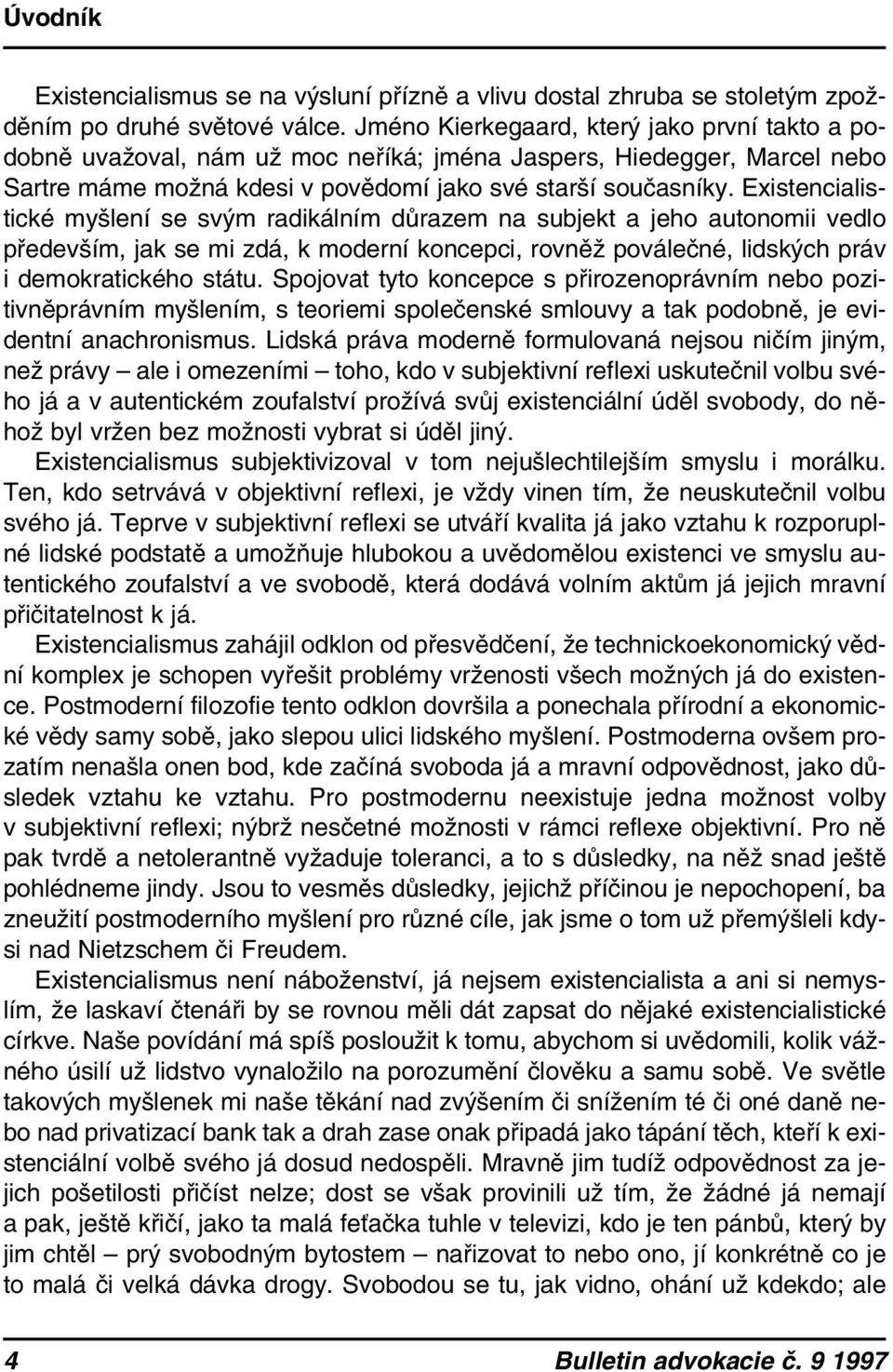 Existencialistické myšlení se svým radikálním důrazem na subjekt a jeho autonomii vedlo především, jak se mi zdá, k moderní koncepci, rovněž poválečné, lidských práv i demokratického státu.