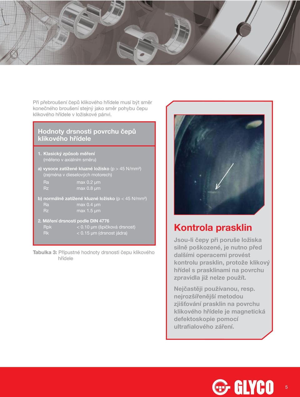 8 µm b) normálně zatížené kluzné ložisko (p < 45 N/mm²) Ra max 0.4 µm Rz max 1.5 µm 2. Měření drsnosti podle DIN 4776 Rpk < 0.10 µm (špičková drsnost) Rk < 0.