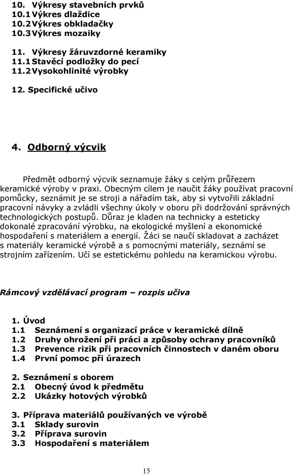 Obecným cílem je naučit žáky používat pracovní pomůcky, seznámit je se stroji a nářadím tak, aby si vytvořili základní pracovní návyky a zvládli všechny úkoly v oboru při dodržování správných