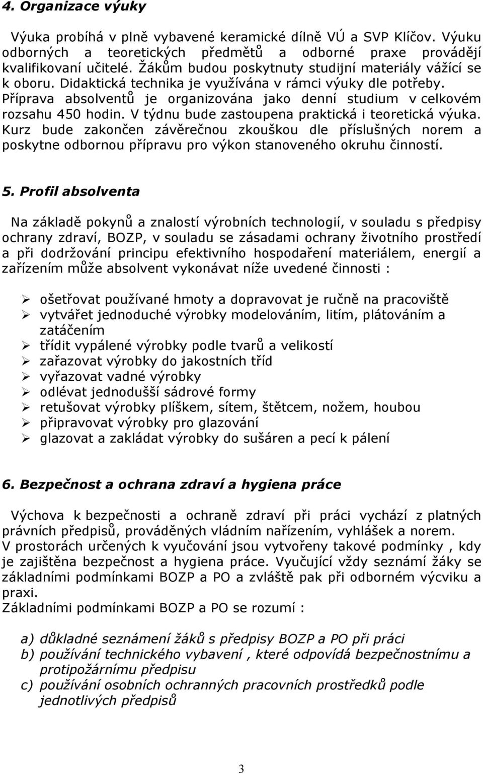 Příprava absolventů je organizována jako denní studium v celkovém rozsahu 450 hodin. V týdnu bude zastoupena praktická i teoretická výuka.