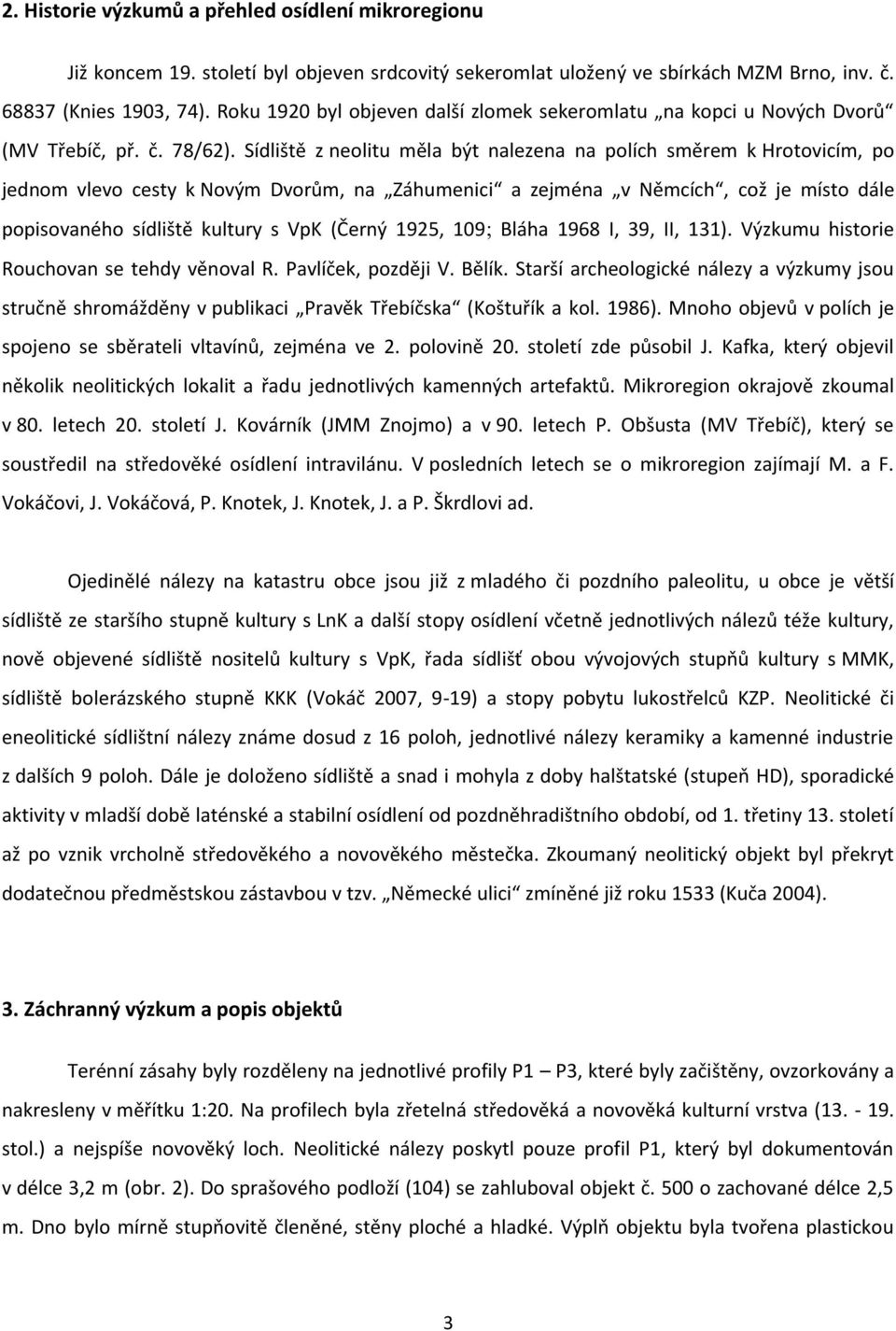 Sídliště z neolitu měla být nalezena na polích směrem k Hrotovicím, po jednom vlevo cesty k Novým Dvorům, na Záhumenici a zejména v Němcích, což je místo dále popisovaného sídliště kultury s VpK