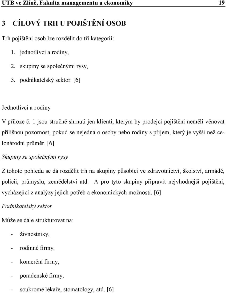 1 jsou stručně shrnuti jen klienti, kterým by prodejci pojištění neměli věnovat přílišnou pozornost, pokud se nejedná o osoby nebo rodiny s příjem, který je vyšší neţ celonárodní prŧměr.