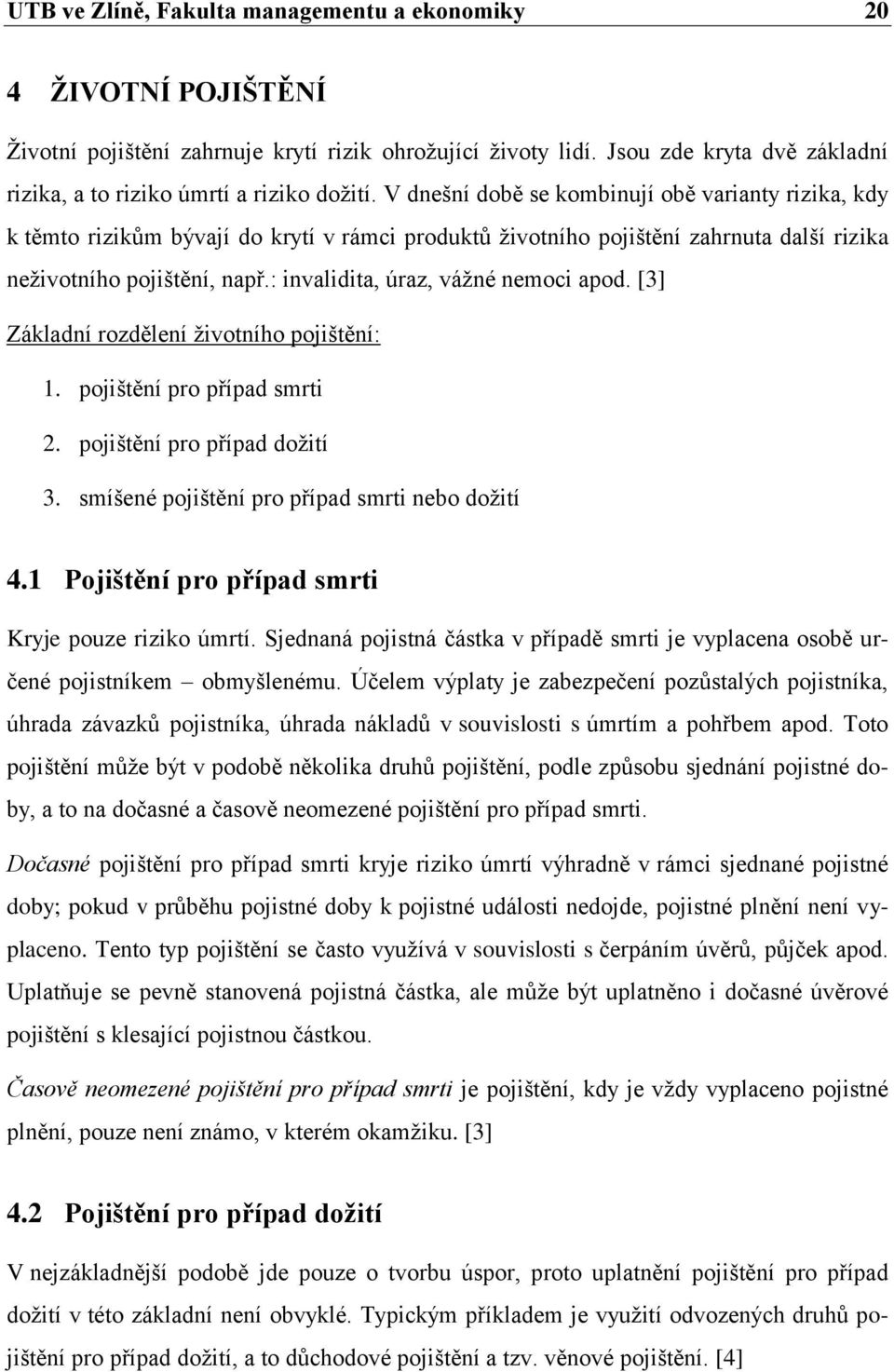 V dnešní době se kombinují obě varianty rizika, kdy k těmto rizikŧm bývají do krytí v rámci produktŧ ţivotního pojištění zahrnuta další rizika neţivotního pojištění, např.