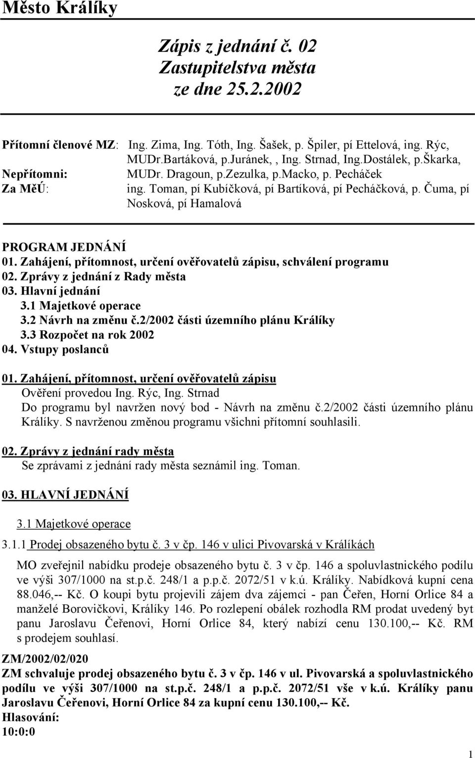 Čuma, pí Nosková, pí Hamalová PROGRAM JEDNÁNÍ 01. Zahájení, přítomnost, určení ověřovatelů zápisu, schválení programu 02. Zprávy z jednání z Rady města 03. Hlavní jednání 3.1 Majetkové operace 3.