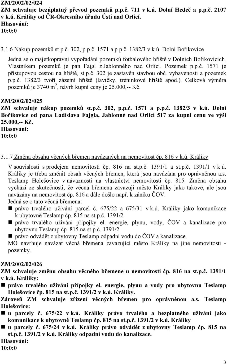 p.č. 302 je zastavěn stavbou obč. vybavenosti a pozemek p.p.č. 1382/3 tvoří zázemí hřiště (lavičky, tréninkové hřiště apod.). Celková výměra pozemků je 3740 m 2, návrh kupní ceny je 25.000,-- Kč.