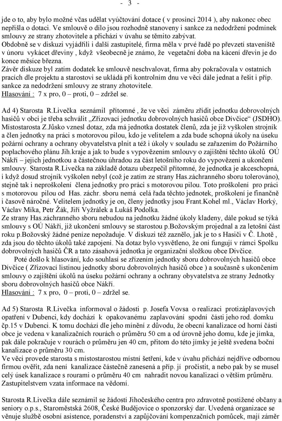 Obdobně se v diskuzi vyjádřili i další zastupitelé, firma měla v prvé řadě po převzetí staveniště v únoru vykácet dřeviny, když všeobecně je známo, že vegetační doba na kácení dřevin je do konce