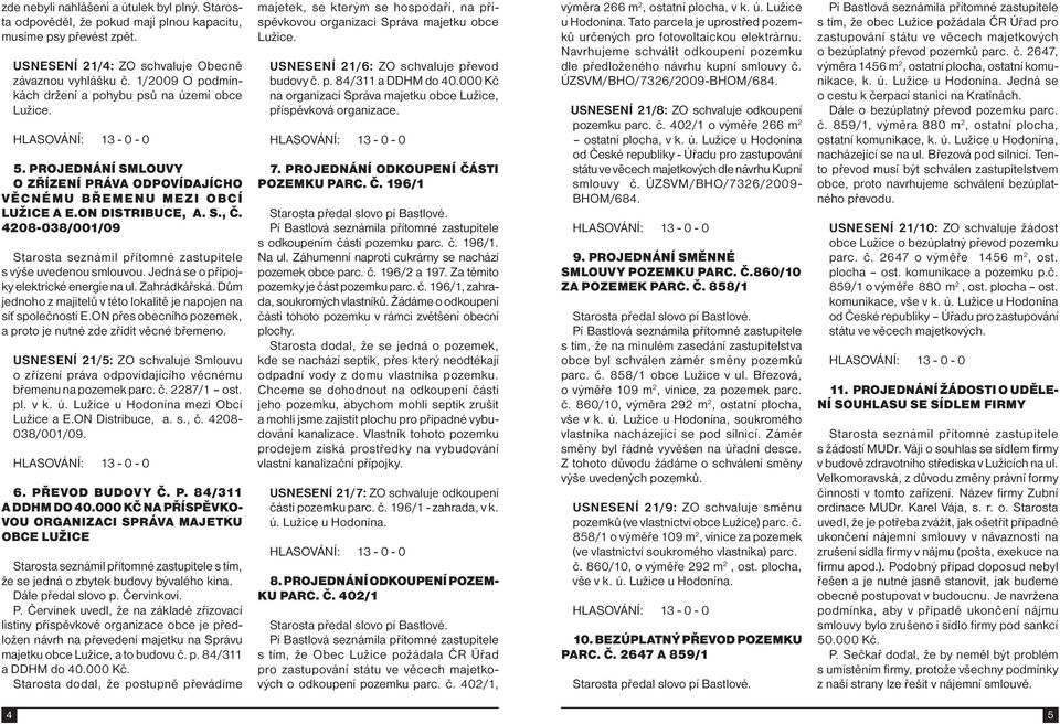 4208-038/001/09 Starosta seznámil přítomné zastupitele s výše uvedenou smlouvou. Jedná se o přípojky elektrické energie na ul. Zahrádkářská.