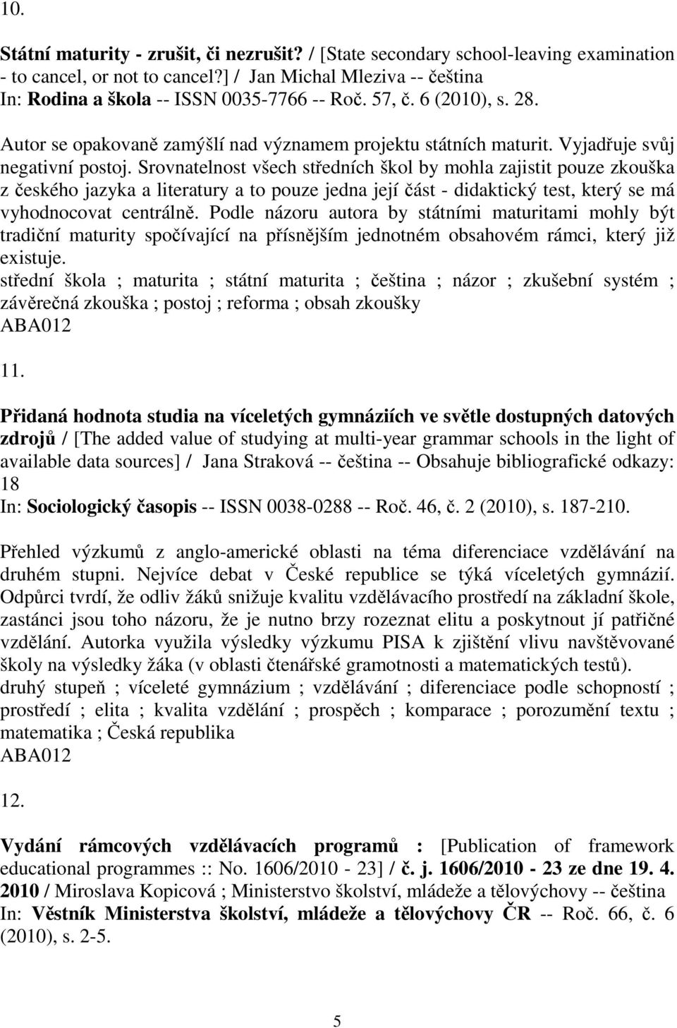 Srovnatelnost všech stedních škol by mohla zajistit pouze zkouška z eského jazyka a literatury a to pouze jedna její ást - didaktický test, který se má vyhodnocovat centráln.