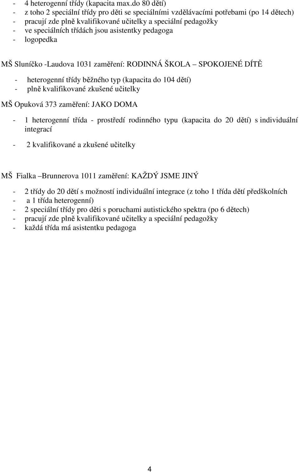 asistentky pedagoga - logopedka MŠ Sluníčko -Laudova 1031 zaměření: RODINNÁ ŠKOLA SPOKOJENÉ DÍTĚ - heterogenní třídy běžného typ (kapacita do 104 dětí) - plně kvalifikované zkušené učitelky MŠ