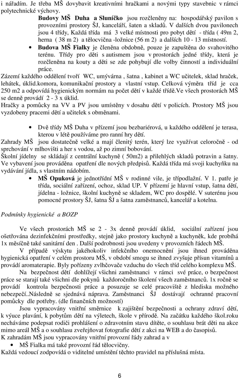 V dalších dvou pavilonech jsou 4 třídy, Každá třída má 3 velké místnosti pro pobyt dětí - třída ( 49m 2, herna ( 38 m 2) a tělocvična -ložnice (56 m 2) a dalších 10-13 místností.