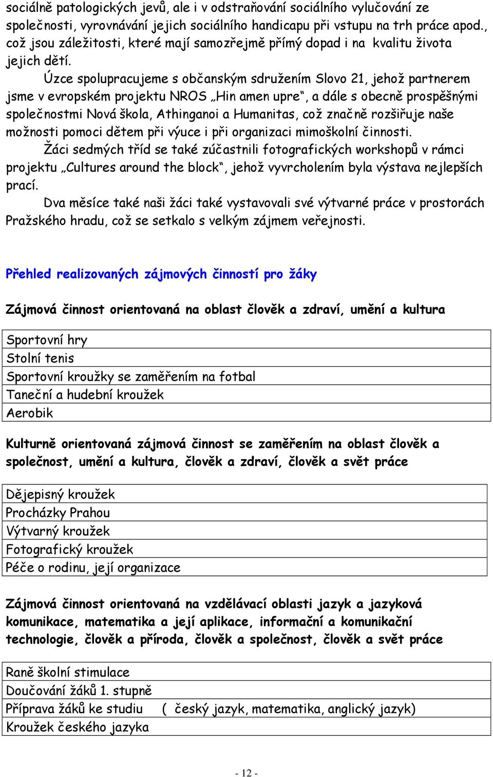 Úzce spolupracujeme s občanským sdružením Slovo 21, jehož partnerem jsme v evropském projektu NROS Hin amen upre, a dále s obecně prospěšnými společnostmi Nová škola, Athinganoi a Humanitas, což