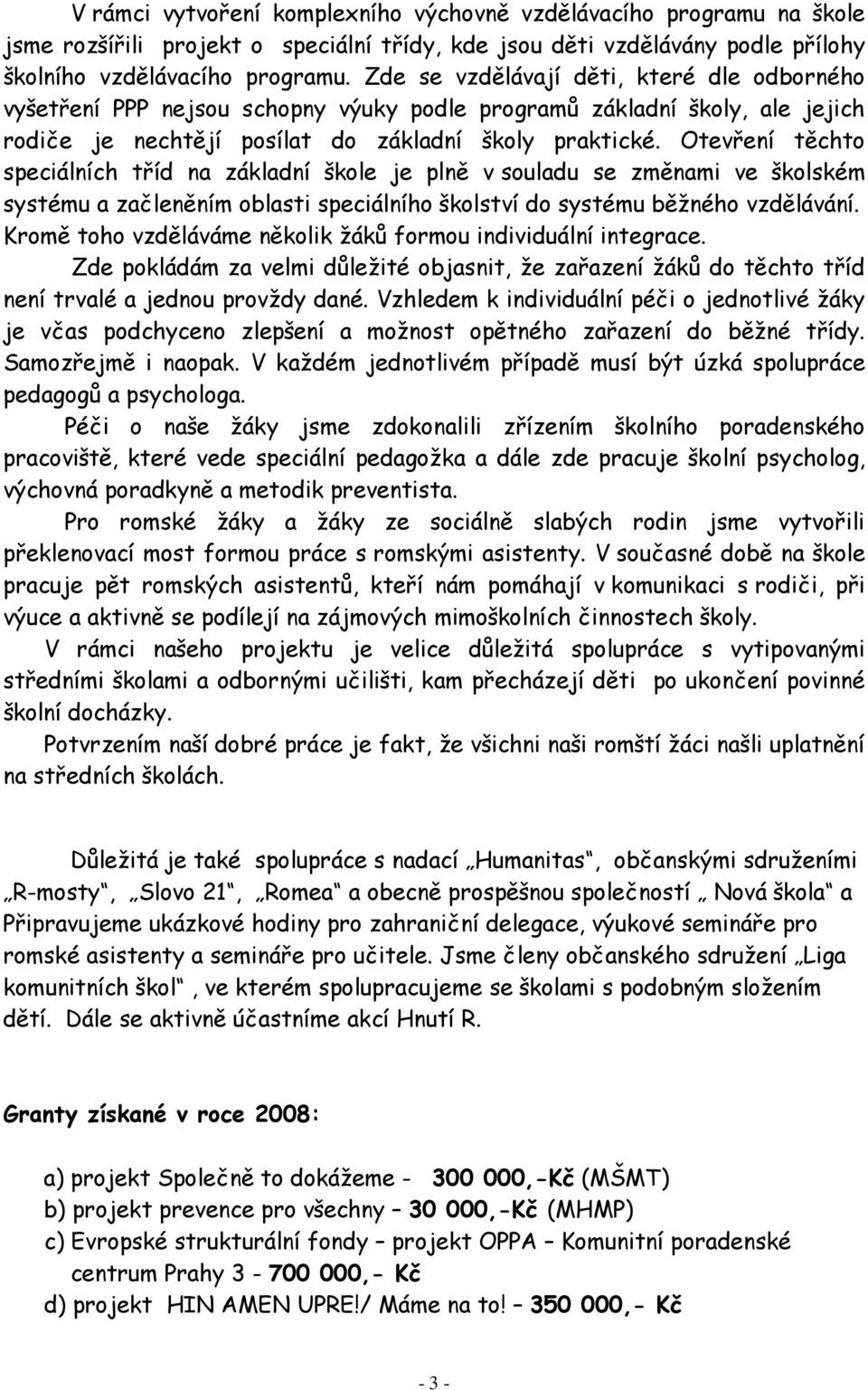 Otevření těchto speciálních tříd na základní škole je plně v souladu se změnami ve školském systému a začleněním oblasti speciálního školství do systému běžného vzdělávání.