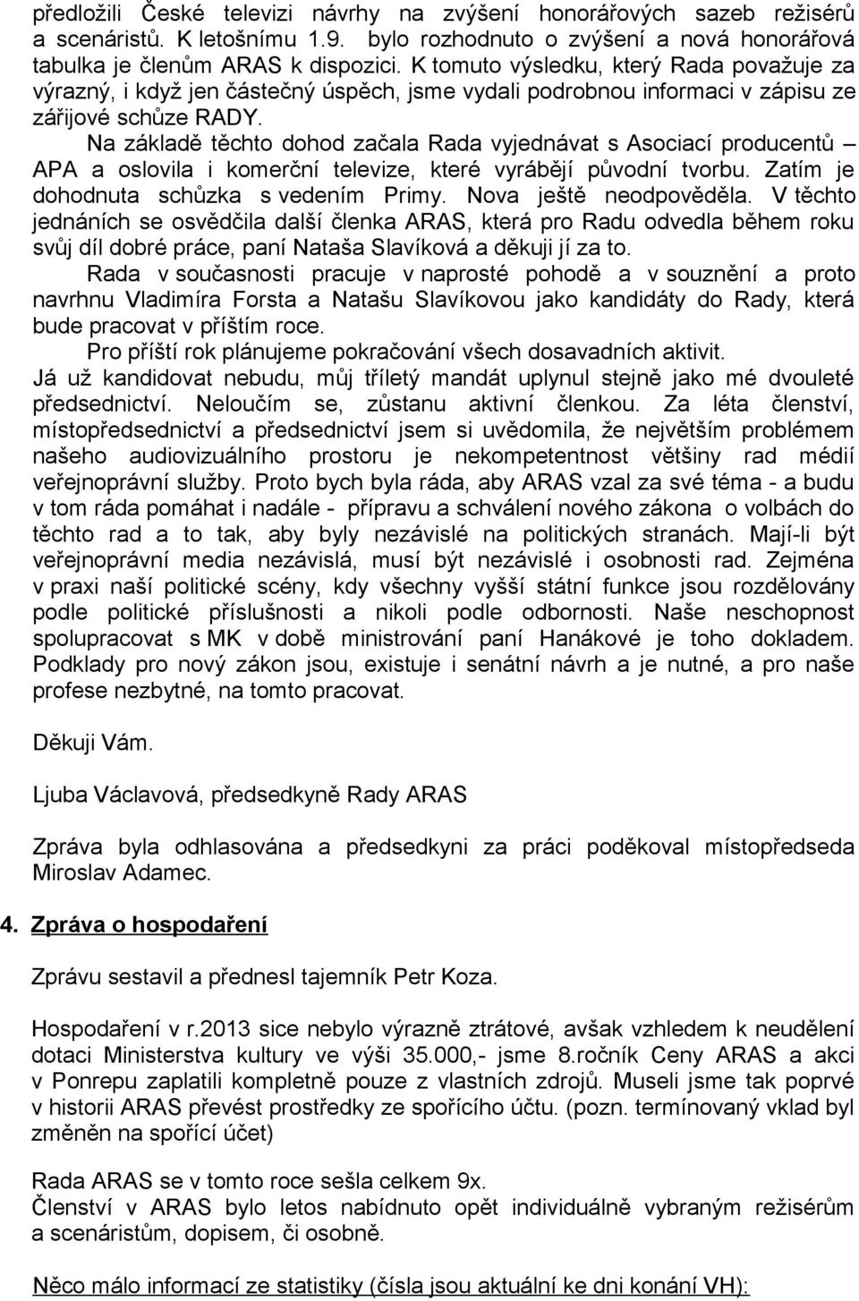 Na základě těchto dohod začala Rada vyjednávat s Asociací producentů APA a oslovila i komerční televize, které vyrábějí původní tvorbu. Zatím je dohodnuta schůzka s vedením Primy.