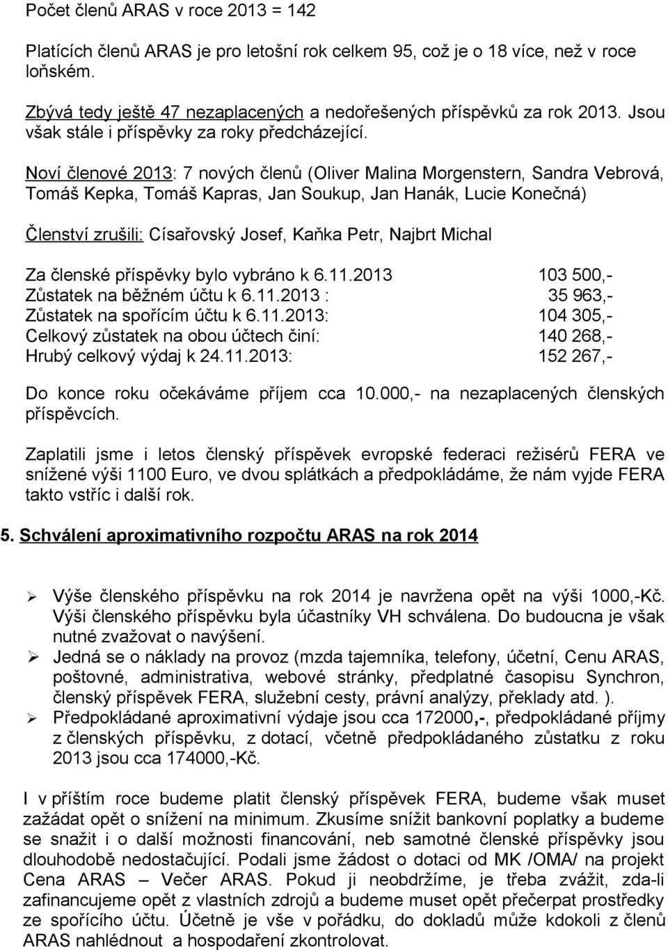 Noví členové 2013: 7 nových členů (Oliver Malina Morgenstern, Sandra Vebrová, Tomáš Kepka, Tomáš Kapras, Jan Soukup, Jan Hanák, Lucie Konečná) Členství zrušili: Císařovský Josef, Kaňka Petr, Najbrt