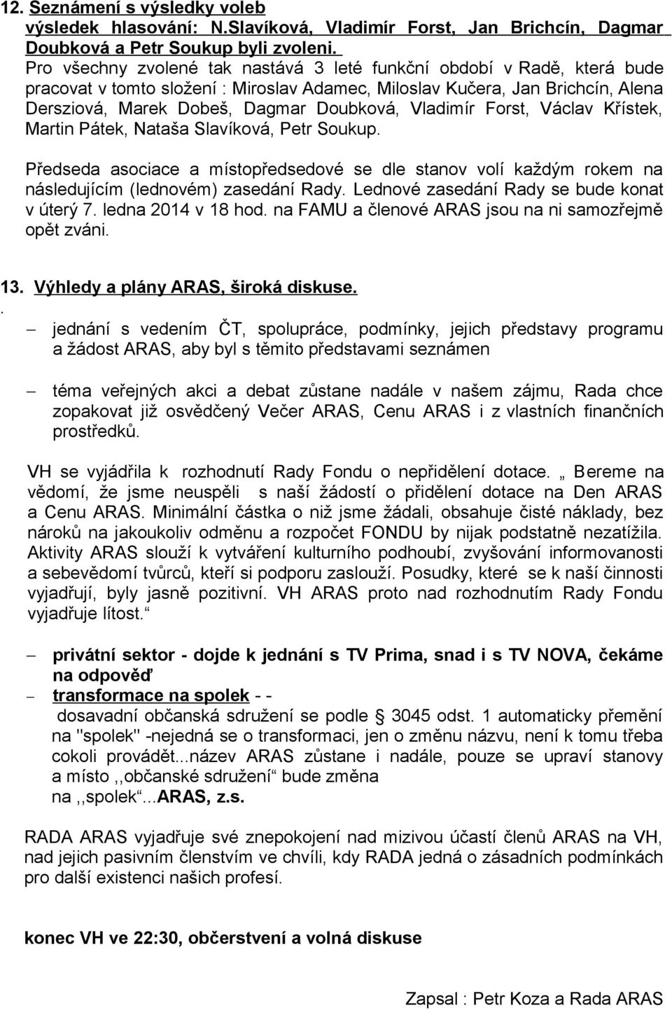 Vladimír Forst, Václav Křístek, Martin Pátek, Nataša Slavíková, Petr Soukup. Předseda asociace a místopředsedové se dle stanov volí každým rokem na následujícím (lednovém) zasedání Rady.