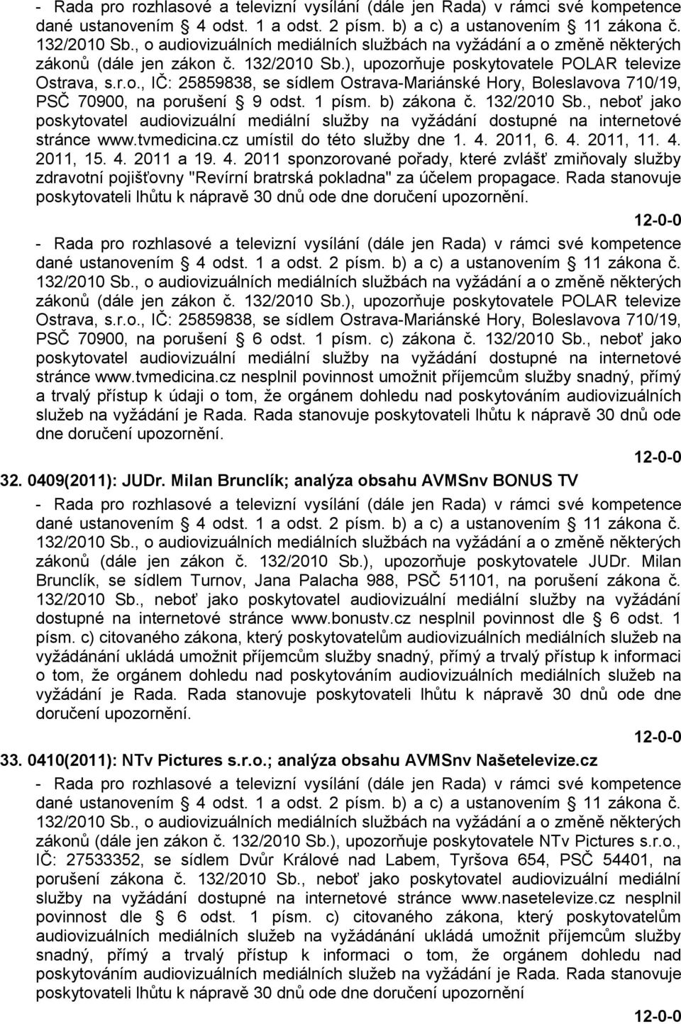 1 písm. b) zákona č. 132/2010 Sb., neboť jako poskytovatel audiovizuální mediální sluţby na vyţádání dostupné na internetové stránce www.tvmedicina.cz umístil do této sluţby dne 1. 4. 2011, 6. 4. 2011, 11.