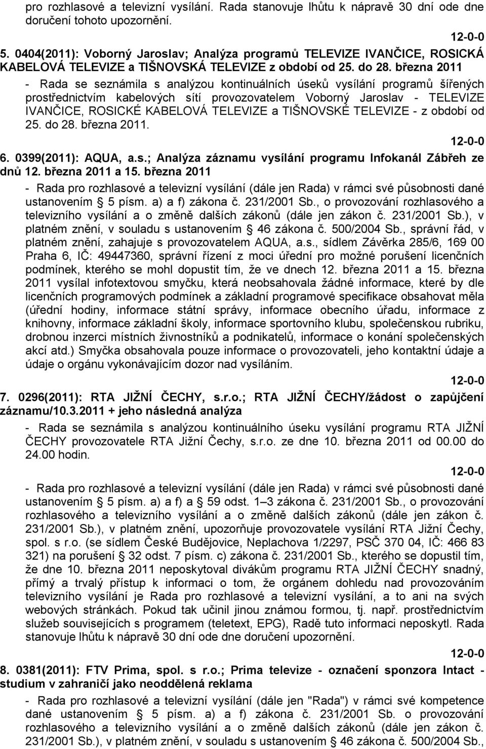 března 2011 - Rada se seznámila s analýzou kontinuálních úseků vysílání programů šířených prostřednictvím kabelových sítí provozovatelem Voborný Jaroslav - TELEVIZE IVANČICE, ROSICKÉ KABELOVÁ