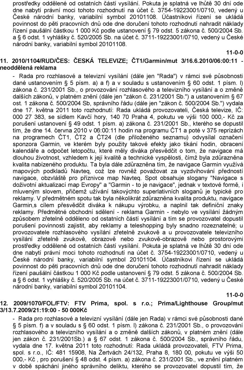 Účastníkovi řízení se ukládá povinnost do pěti pracovních dnů ode dne doručení tohoto rozhodnutí nahradit náklady řízení paušální částkou 1 000 Kč podle ustanovení 79 odst. 5 zákona č. 500/2004 Sb.