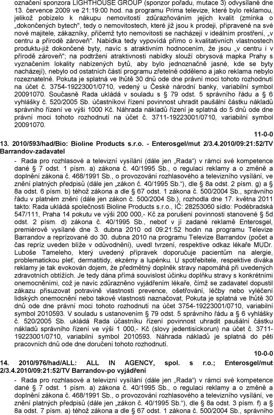 připravené na své nové majitele, zákazníky, přičemţ tyto nemovitosti se nacházejí v ideálním prostření, v centru a přírodě zároveň".