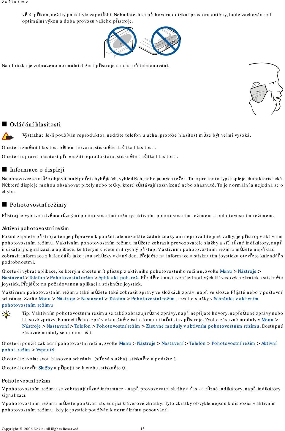 Chcete-li změnit hlasitost během hovoru, stiskněte tlačítka hlasitosti. Chcete-li upravit hlasitost při použití reproduktoru, stiskněte tlačítka hlasitosti.