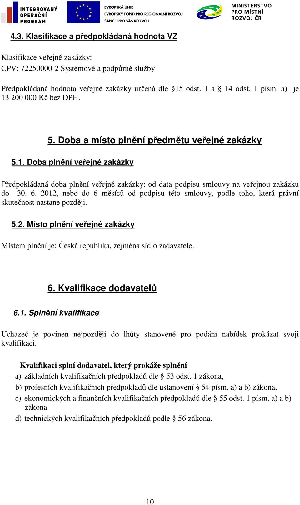 6. 2012, nebo do 6 měsíců od podpisu této smlouvy, podle toho, která právní skutečnost nastane později. 5.2. Místo plnění veřejné zakázky Místem plnění je: Česká republika, zejména sídlo zadavatele.