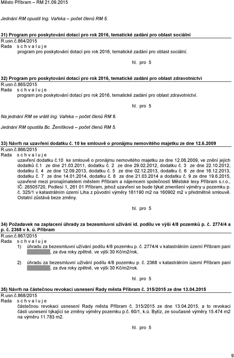 Na jednání RM se vrátil Ing. Vařeka počet členů RM 6. Jednání RM opustila Bc. Ženíšková počet členů RM 5. 33) Návrh na uzavření dodatku č. 10 ke smlouvě o pronájmu nemovitého majetku ze dne 12.6.2009 R.