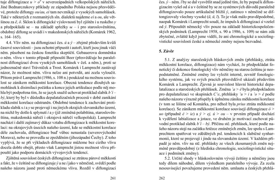 Sklon k diftongické výslovnosti byl zjištìn i u ruského y a pøedpokládá se na základì spøe ky û i pro staroslovìnštinu, obdobný diftong se uvádí i v makedonských náøeèích (Komárek 1962, s. 164 165).