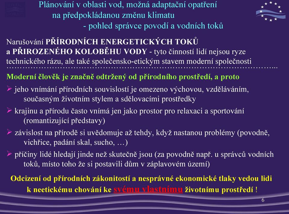 a přírodu často vnímá jen jako prostor pro relaxaci a sportování (romantizující představy) závislost na přírodě si uvědomuje až tehdy, když nastanou problémy (povodně, vichřice, padání skal, sucho, )