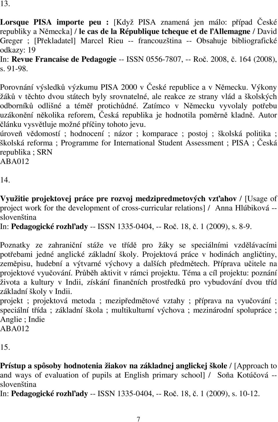 Porovnání výsledků výzkumu PISA 2000 v České republice a v Německu. Výkony žáků v těchto dvou státech byly srovnatelné, ale reakce ze strany vlád a školských odborníků odlišné a téměř protichůdné.