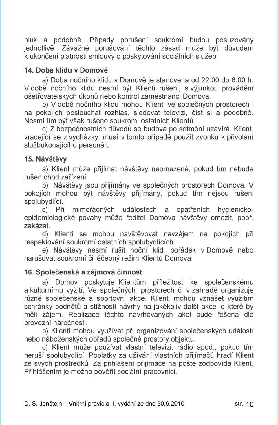 V době nočního klidu nesmí být Klienti rušeni, s výjimkou provádění ošetřovatelských úkonů nebo kontrol zaměstnanci Domova.