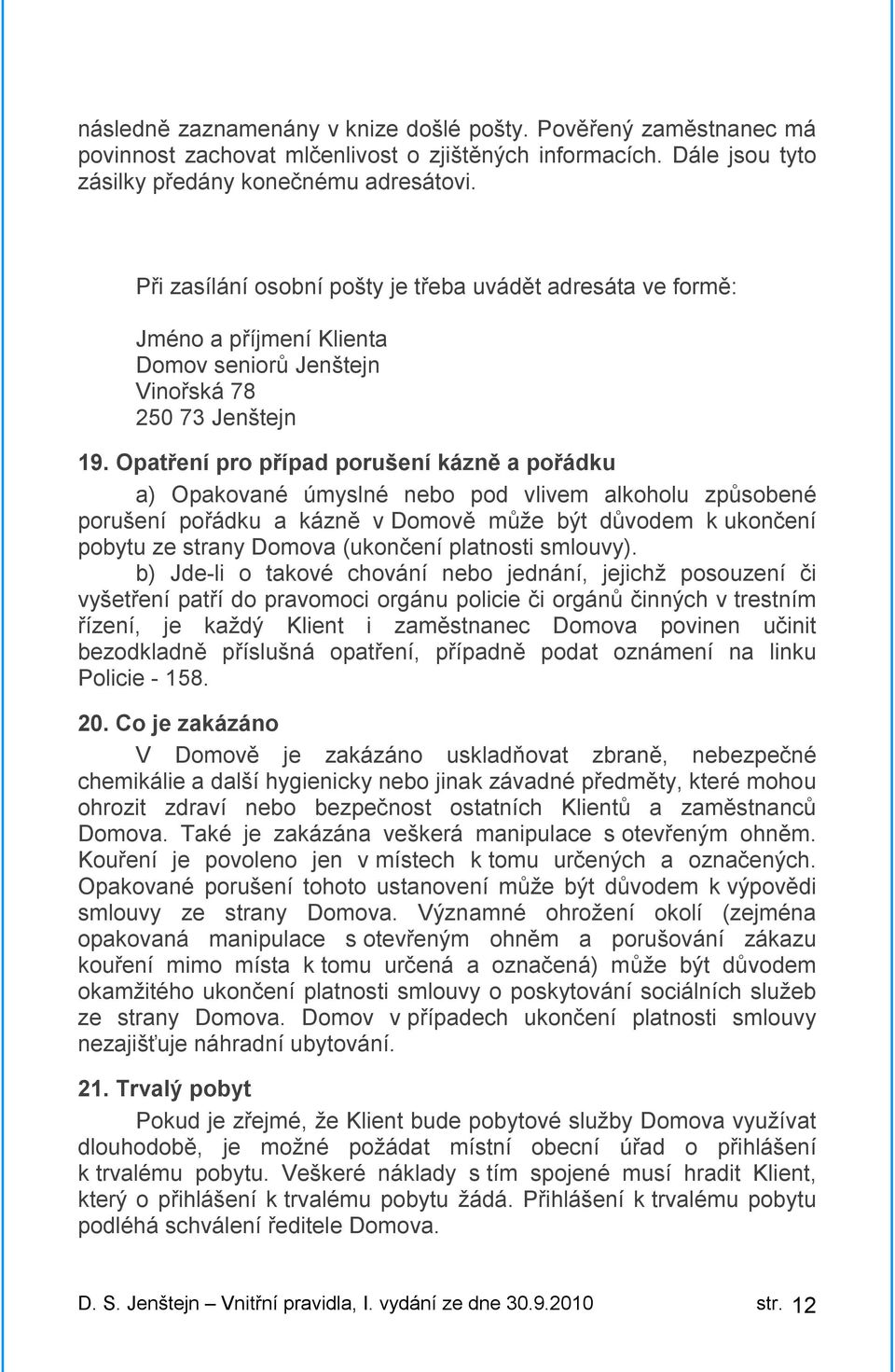 Opatření pro případ porušení kázně a pořádku a) Opakované úmyslné nebo pod vlivem alkoholu způsobené porušení pořádku a kázně v Domově může být důvodem k ukončení pobytu ze strany Domova (ukončení