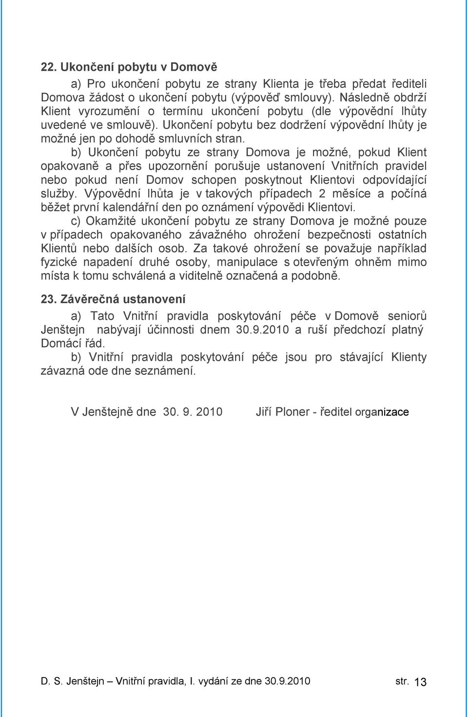 b) Ukončení pobytu ze strany Domova je možné, pokud Klient opakovaně a přes upozornění porušuje ustanovení Vnitřních pravidel nebo pokud není Domov schopen poskytnout Klientovi odpovídající služby.