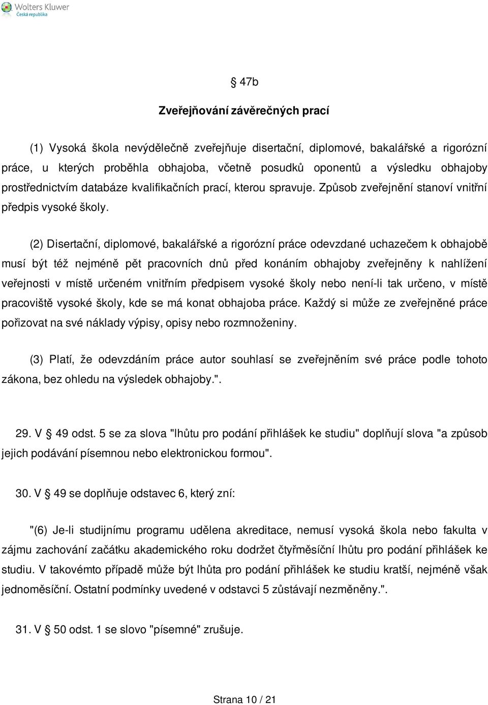 (2) Disertační, diplomové, bakalářské a rigorózní práce odevzdané uchazečem k obhajobě musí být též nejméně pět pracovních dnů před konáním obhajoby zveřejněny k nahlížení veřejnosti v místě určeném