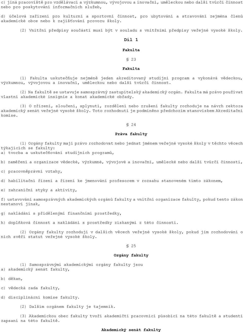 Díl 1 Fakulta 23 Fakulta (1) Fakulta uskutečňuje nejméně jeden akreditovaný studijní program a vykonává vědeckou, výzkumnou, vývojovou a inovační, uměleckou nebo další tvůrčí činnost.