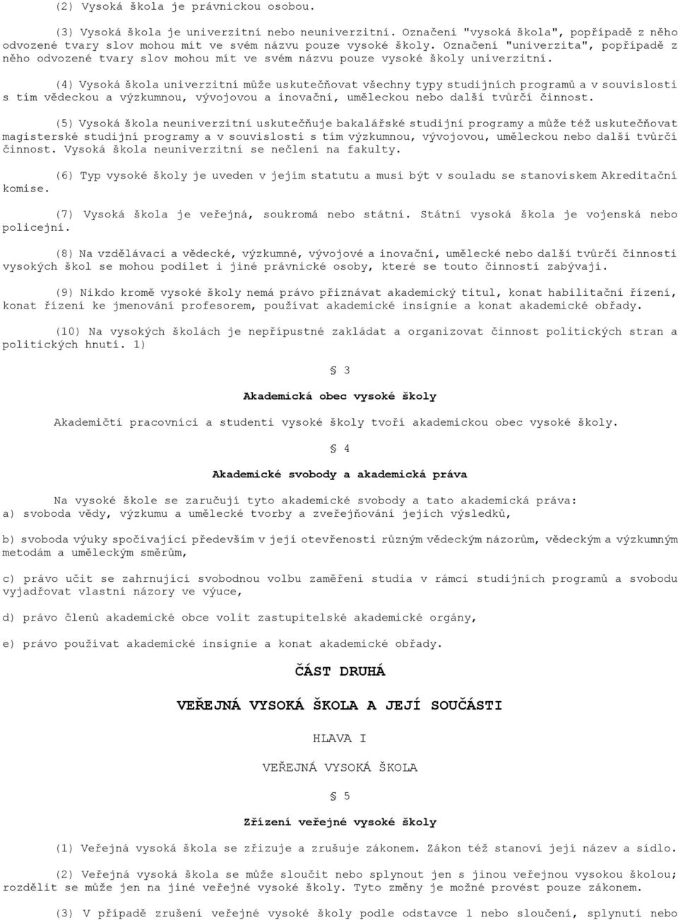 (4) Vysoká škola univerzitní můţe uskutečňovat všechny typy studijních programů a v souvislosti s tím vědeckou a výzkumnou, vývojovou a inovační, uměleckou nebo další tvůrčí činnost.