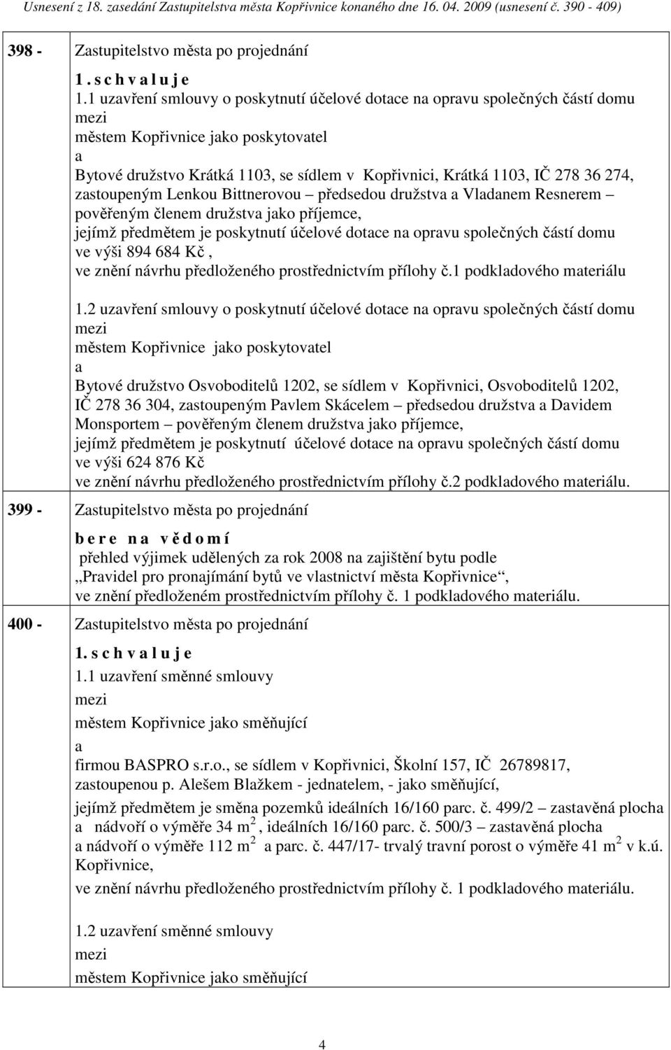 zstoupeným Lenkou Bittnerovou předsedou družstv Vldnem Resnerem pověřeným členem družstv jko příjemce, jejímž předmětem je poskytnutí účelové dotce n oprvu společných částí domu ve výši 894 684 Kč,