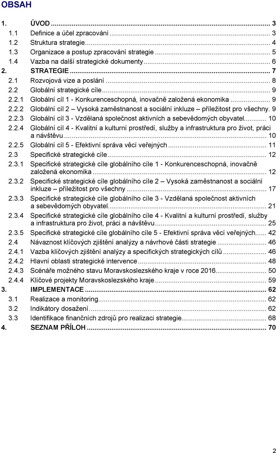 9 2.2.3 Globální cíl 3 - Vzdělaná společnost aktivních a sebevědomých obyvatel... 10 2.2.4 Globální cíl 4 - Kvalitní a kulturní prostředí, služby a infrastruktura pro život, práci a návštěvu... 10 2.2.5 Globální cíl 5 - Efektivní správa věcí veřejných.