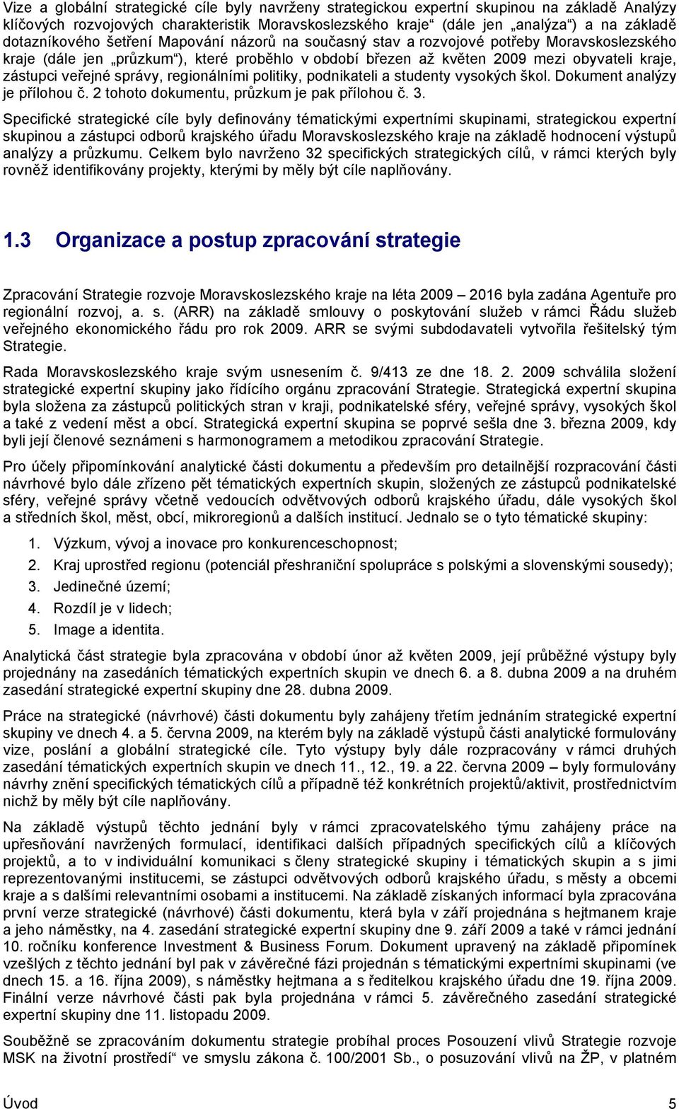 veřejné správy, regionálními politiky, podnikateli a studenty vysokých škol. Dokument analýzy je přílohou č. 2 tohoto dokumentu, průzkum je pak přílohou č. 3.